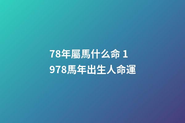 78年屬馬什么命 1978馬年出生人命運-第1張-觀點-玄機派